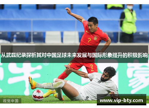 从武磊纪录探析其对中国足球未来发展与国际形象提升的积极影响